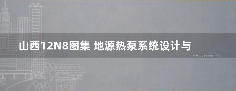 山西12N8图集 地源热泵系统设计与安装